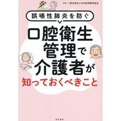 口腔衛生管理で介護者が知っておくべきこと　誤嚥性肺炎を防ぐ