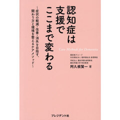 認知症は支援でここまで変わる　症状の軽減・改善・消失を目指す、関わり方と環境を整えるケアメソッド