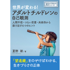 世界が変わる！　アダルトチルドレンの自己観測　人間不信・つらい恋愛・共依存から抜け出す６つのヒント。30分で読めるシリーズ