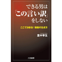 できる男は「この言い訳」をしない　ここで決まる！ 強者の生き方