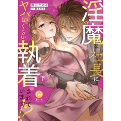 淫魔な社長にヤバいくらい執着されています！？　下【単行本版】【電子限定ペーパー付】