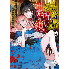 黒薔薇の呪いと王家の鎖　虐げられた王女は偏屈な魔術師に溺愛される