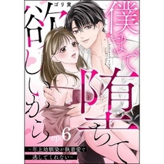 僕まで堕ちて欲しいから ～年上幼馴染が執着愛で逃してくれない～（分冊版）　【第6話】