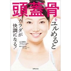 頭蓋骨をユルめるとカラダが快調になる！