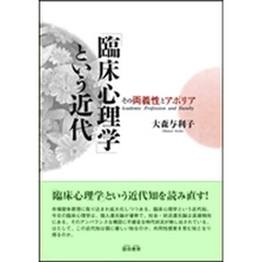 「臨床心理学」という近代　その両義性とアポリア　Ａｃａｄｅｍｉｃ　ｐｒｏｆｅｓｓｉｏｎ　ａｎｄ　ｆａｃｕｌｔｙ