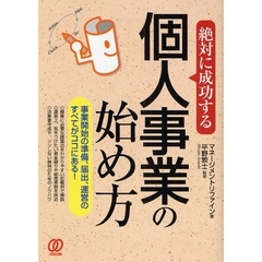 絶対に成功する個人事業の始め方　事業開始の準備、届出、運営のすべてがココにある！