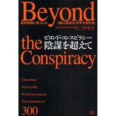 ビヨンド・コンスピラシー陰謀を超えて　最終段階に突入した「３００人委員会」世界支配計画