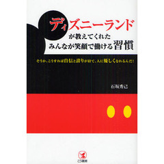 ディズニーランドが教えてくれたみんなが笑顔で働ける習慣　そうか、こうすれば自信と誇りが持て、人に優しくなれるんだ！