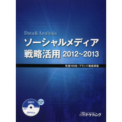 ソーシャルメディア戦略活用　Ｄａｔａ　＆　Ａｎａｌｙｓｉｓ　２０１２～２０１３　先進１００社・ブランド徹底調査