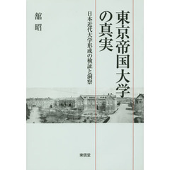 東京帝国大学の真実　日本近代大学形成の検証と洞察