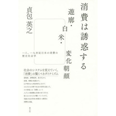 消費は誘惑する　遊廓・白米・変化朝顔　一八、一九世紀日本の消費の歴史社会学