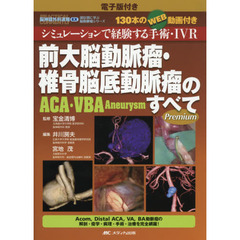 前大脳動脈瘤・椎骨脳底動脈瘤〈ＡＣＡ・ＶＢＡ　Ａｎｅｕｒｙｓｍ〉のすべて　シミュレーションで経験する手術・ＩＶＲ　１３０本のＷＥＢ動画付き　電子版付き