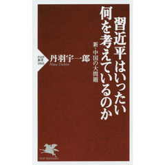 習近平はいったい何を考えているのか　新・中国の大問題
