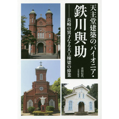 天主堂建築のパイオニア・鉄川與助　長崎の異才なる大工棟梁の偉業
