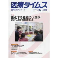 医療タイムス　Ｎｏ．２２９５（２０１７．３／２０）　特集進化する組織の人間学　正しい人間観で組織を変える
