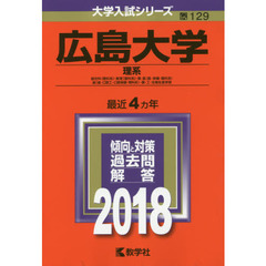 広島大学　理系　総合科〈理科系〉・教育〈理科系〉・理・医〈医・保健－理科系〉　歯〈歯・口腔工・口腔保健－理科系〉・薬・工・生物生産学部　２０１８年版