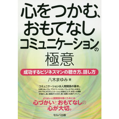 心をつかむ、おもてなしコミュニケーションの極意　成功するビジネスマンの聴き方、話し方