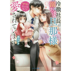 冷徹社長は溺あま旦那様ママになっても丸ごと愛されています