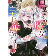 黒薔薇の魔女は黄金の皇子に奪われる