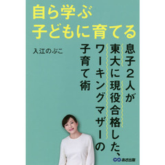 自ら学ぶ子どもに育てる　息子２人が東大に現役合格した、ワーキングマザーの子育て術