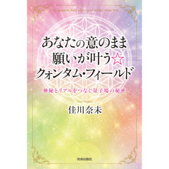 あなたの意のまま願いが叶う☆クォンタム・フィールド　神秘とリアルをつなぐ量子場の秘密