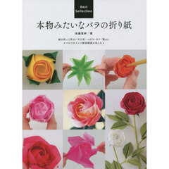 本物みたいなバラの折り紙　Ｂｅｓｔ　Ｓｅｌｌｅｃｔｉｏｎ　紙を折って作るバラの花・つぼみ・ガク・葉ｅｔｃ．