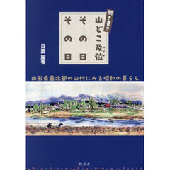 聞き書き山どこ及位その日その日　山形県最北部の山村にみる昭和の暮らし