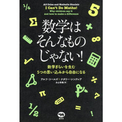 数学はそんなものじゃない！　数学ぎらいを生む５つの思い込みから自由になる