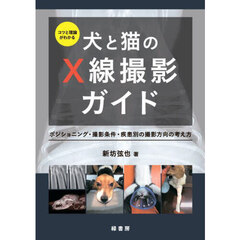 コツと理論がわかる犬と猫のＸ線撮影ガイド　ポジショニング・撮影条件・疾患別の撮影方向の考え方