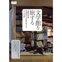 文学館を旅する　全国の作家・作品ゆかりの地をめぐる