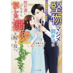 堅物マジメな御曹司は契約妻にひたすら隠した溺愛を解き放つ　円満離婚はもう無理だ