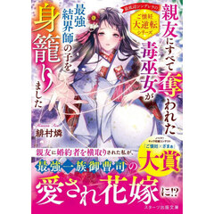 親友にすべて奪われた毒巫女が最強結界師の子を身籠りました