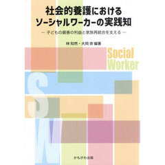 社会的養護におけるソーシャルワーカーの実践知　子どもの最善の利益と家族再統合を支える