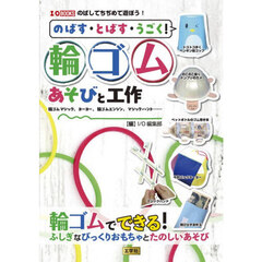 のばす・とばす・うごく！輪ゴムあそびと工作　輪ゴムマジック、ヨーヨー、輪ゴムエンジン、マジックハンド……