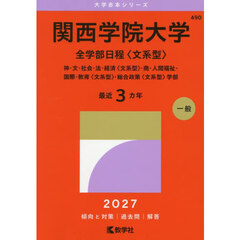 関西学院大学　全学部日程〈文系型〉　神・文・社会・法・経済〈文系型〉・商・人間福祉・国際・教育〈文系型〉・総合政策〈文系型〉学部　２０２７年版