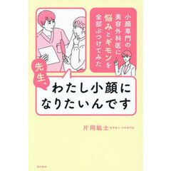 先生、わたし小顔になりたいんです　小顔専門の美容外科医に悩みとギモンを全部ぶつけてみた