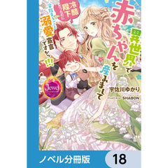 異世界で赤ちゃんを産みまして　冷酷陛下だったのに家族まるごと溺愛宣言ですかっ！！！【ノベル分冊版】　18