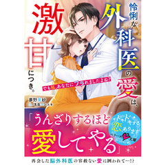怜悧な外科医の愛は、激甘につき。～でも私、あなたにフラれましたよね？～
