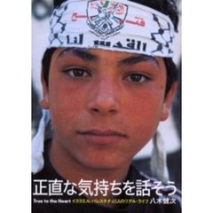 正直な気持ちを話そう　イスラエル，パレスチナ４５人のリアル・ライフ　Ｔｒｕｅ　ｔｏ　ｔｈｅ　ｈｅａｒｔ