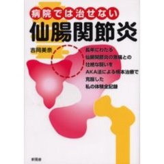 病院では治せない仙腸関節炎　長年にわたる仙腸関節炎の激痛との壮絶な闘いをＡＫＡ法による根本治療で克服した私の体験全記録