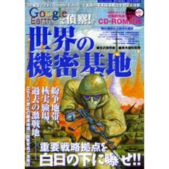 世界の機密基地　Ｇｏｏｇｌｅ　Ｅａｒｔｈで偵察！　３Ｄ地図ソフト「Ｇｏｏｇｌｅ　Ｅａｒｔｈ」で各国の軍事関連施設を特定＆分析　重要戦略拠点を白日の下に曝せ！！