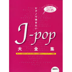 ピアノで弾きたいＪ‐ｐｏｐ大全集　探していた曲がきっと見つかる！新旧Ｊ‐ｐｏｐ満載のオムニバス・ピアノ・ソロ曲集
