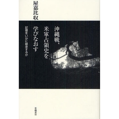 沖縄戦、米軍占領史を学びなおす　記憶をいかに継承するか