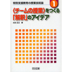 特別支援教育の授業技術論　１　〈チームの授業〉をつくる「解釈」のアイデア