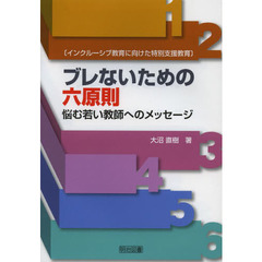 ブレないための六原則　悩む若い教師へのメッセージ　インクルーシブ教育に向けた特別支援教育