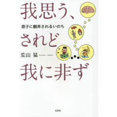 我思う、されど我に非ず　原子に翻弄されるいのち
