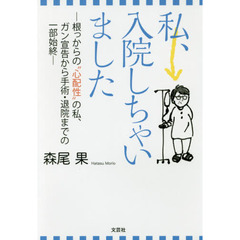 私、入院しちゃいました　根っからの“心配性”の私、ガン宣告から手術・退院までの一部始終