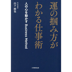 運の掴み方がわかる仕事術　人の心を動かすＢｕｓｉｎｅｓｓ　Ｍｅｔｈｏｄ