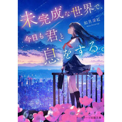 未完成な世界で、今日も君と息をする。
