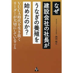 なぜ建設会社の社長がうなぎの養殖を始めたのか？　ＶＵＣＡ時代を生き抜くリーダーが大切にしていること